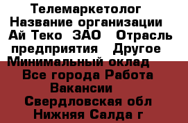 Телемаркетолог › Название организации ­ Ай-Теко, ЗАО › Отрасль предприятия ­ Другое › Минимальный оклад ­ 1 - Все города Работа » Вакансии   . Свердловская обл.,Нижняя Салда г.